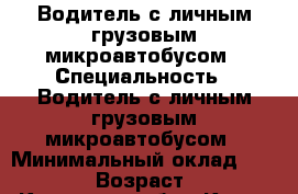 Водитель с личным грузовым микроавтобусом › Специальность ­ Водитель с личным грузовым микроавтобусом › Минимальный оклад ­ 30 000 › Возраст ­ 42 - Кировская обл., Киров г. Работа » Резюме   